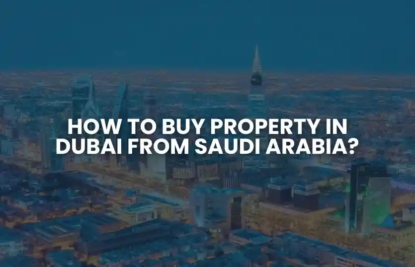 How to Buy Property in Dubai from Saudi Arabia?                                                                                                                                                                                                   
