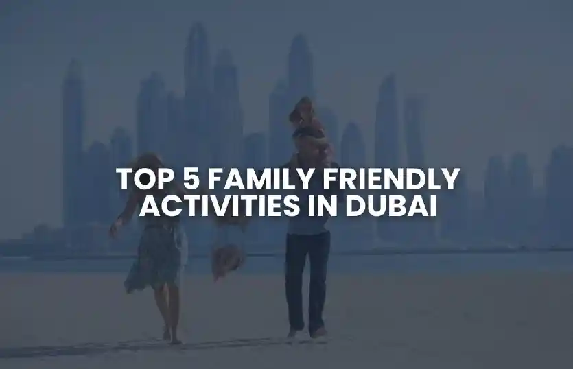 Top 5 Family-Friendly Activities in Dubai