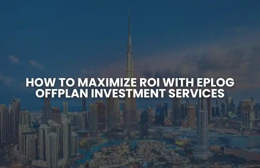 How to Maximize ROI with Eplog Offplan Investment Services?
