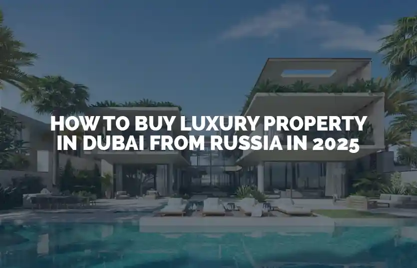 How to buy luxury property in Dubai from Russia in 2025