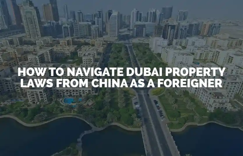 How to navigate Dubai property laws from China as a foreigner