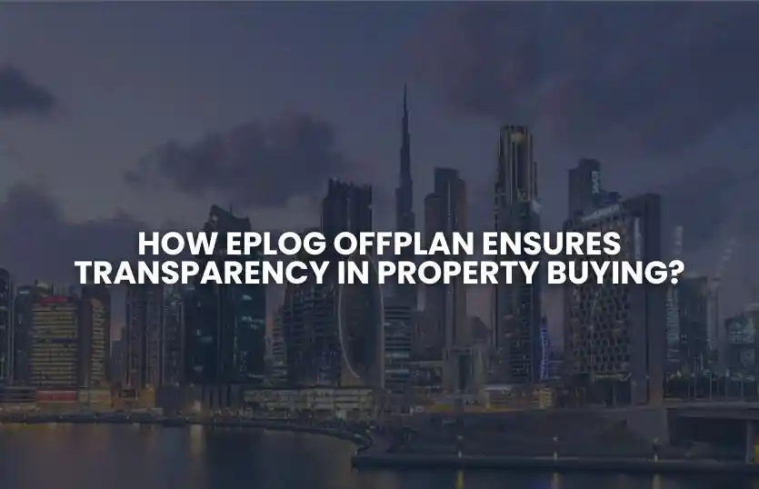 How Eplog Offplan Ensures Transparency in Property Buying?