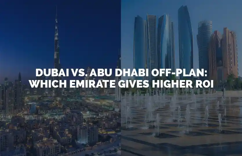 Dubai vs Abu Dhabi Off Plan Which Emirate Gives Higher ROI