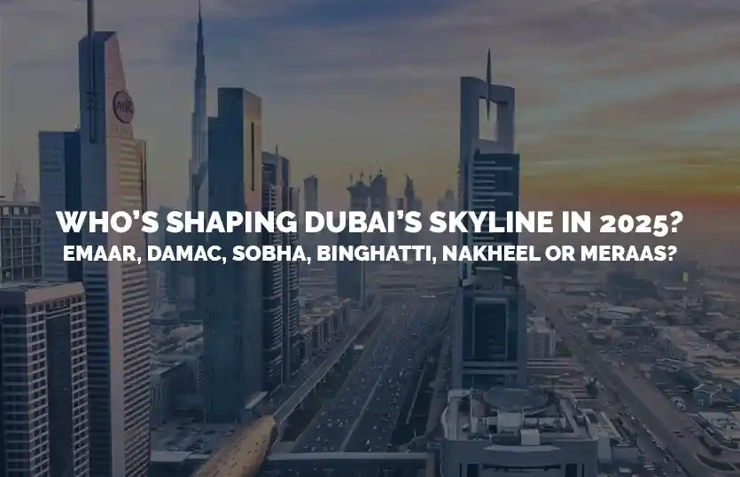 Who’s Shaping Dubai’s Skyline in 2025? A Deep Dive into Emaar, Damac, Sobha, Binghatti, Nakheel, and Meraas