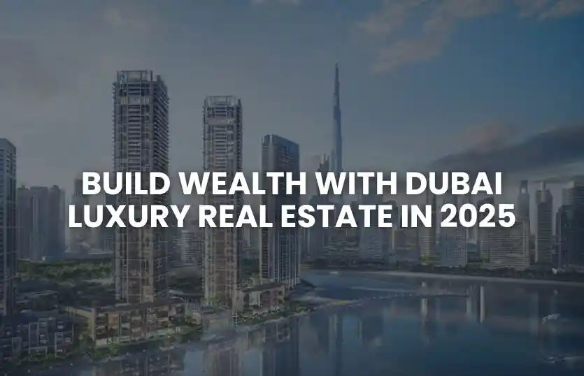 Build Wealth with Dubai Luxury Real Estate in 2025