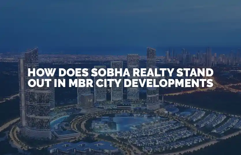 How Does Sobha Realty Stand Out in MBR City Developments