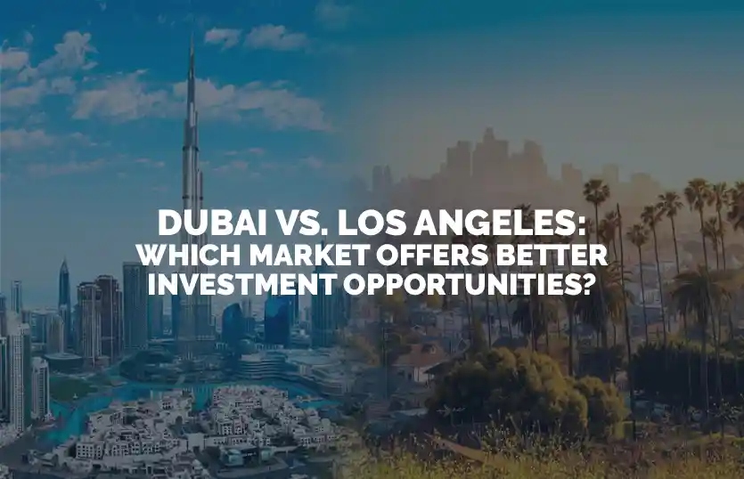 Dubai vs Los Angeles Which Market Offers Better Investment Opportunities