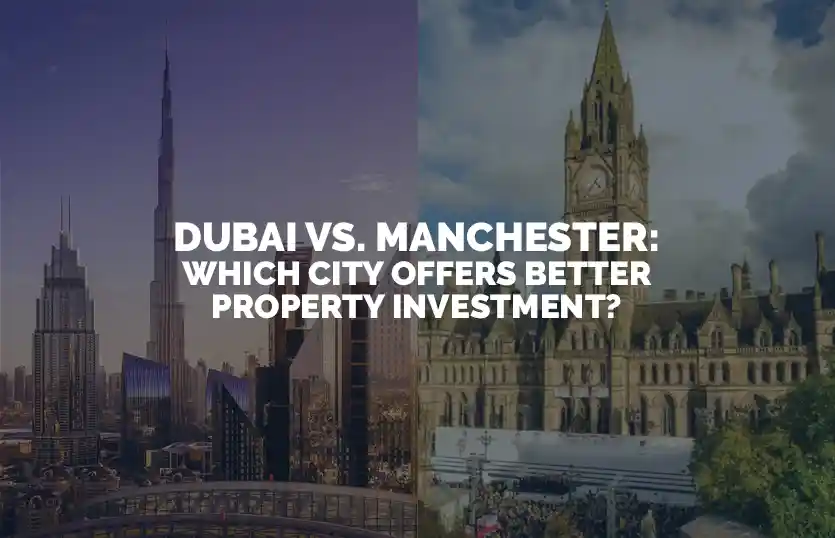 Dubai vs Manchester Which City Offers Better Property Investment