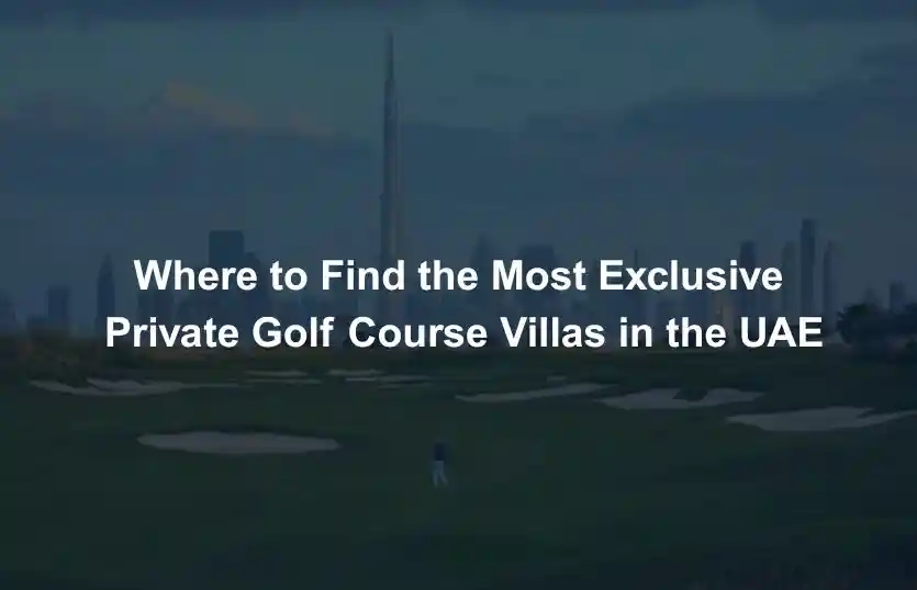 Where to Find the Most Exclusive Private Golf Course Villas in the UAE