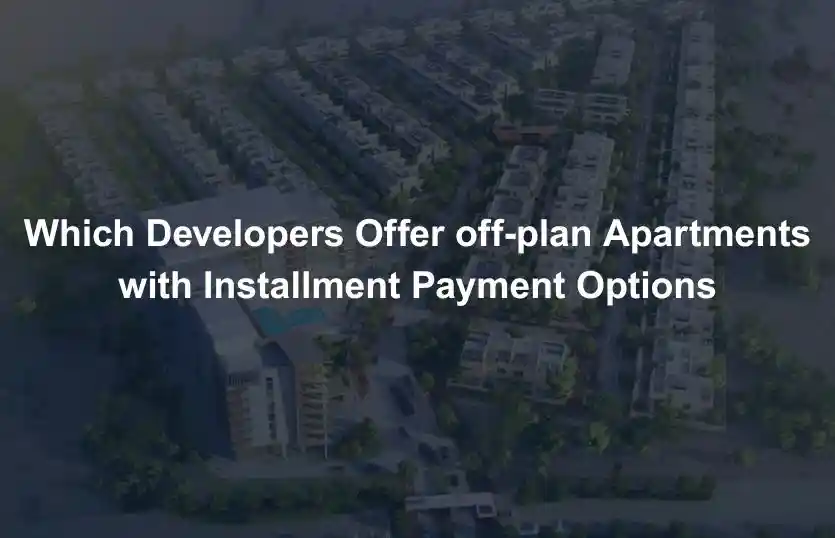 Which Developers Offer off plan Apartments with Installment Payment Options
