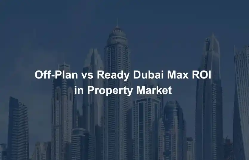 OffPlan vs Ready Dubai Max ROI in Property Market 