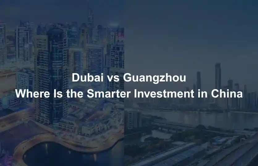 Dubai vs Guangzhou Where Is the Smarter Investment in China