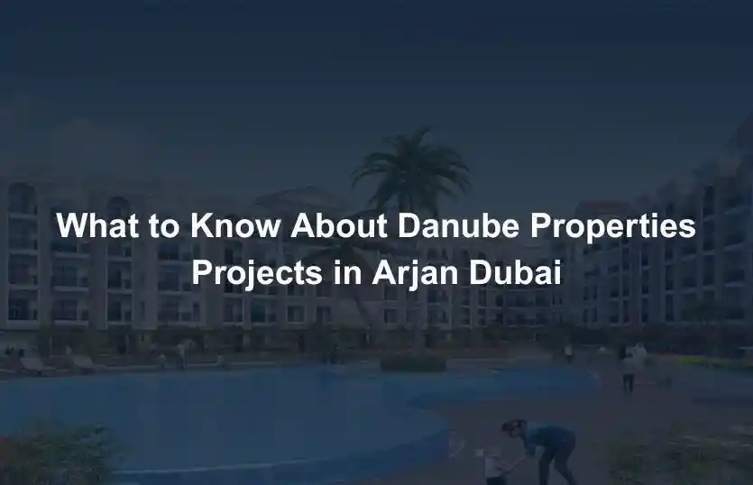 What to Know About Danube Properties Projects in Arjan Dubai