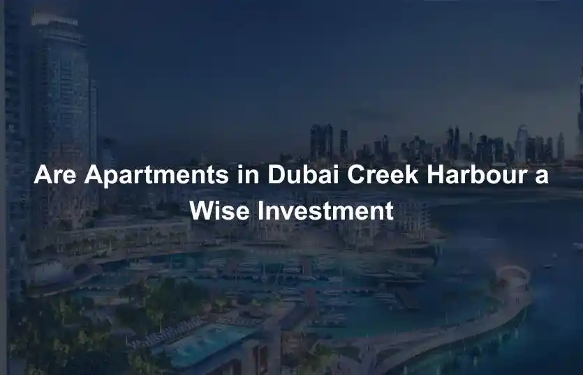 Are Apartments in Dubai Creek Harbour a Wise Investment