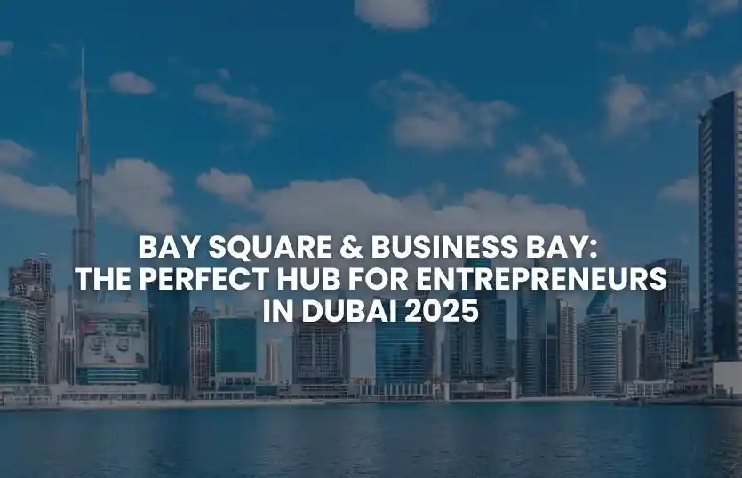 Bay Square, Business Bay: The Perfect Hub for Entrepreneurs in Dubai 2025