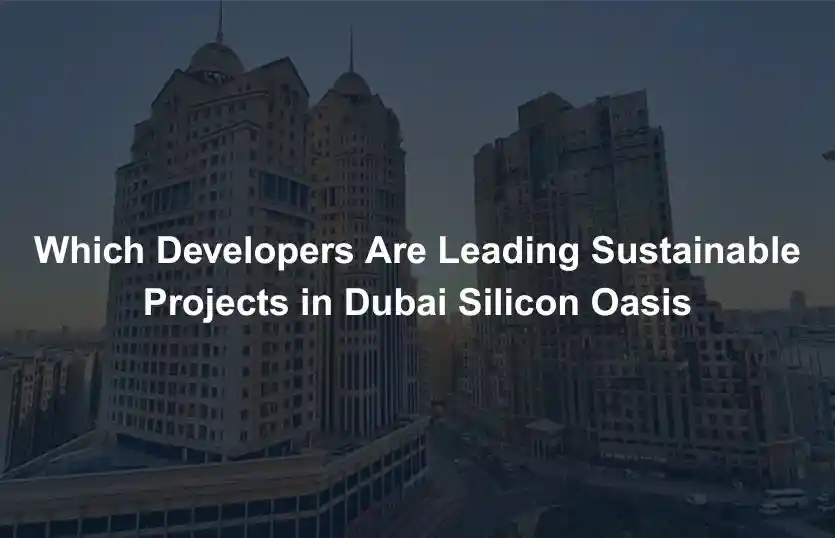 Which Developers Are Leading Sustainable Projects in Dubai Silicon Oasis