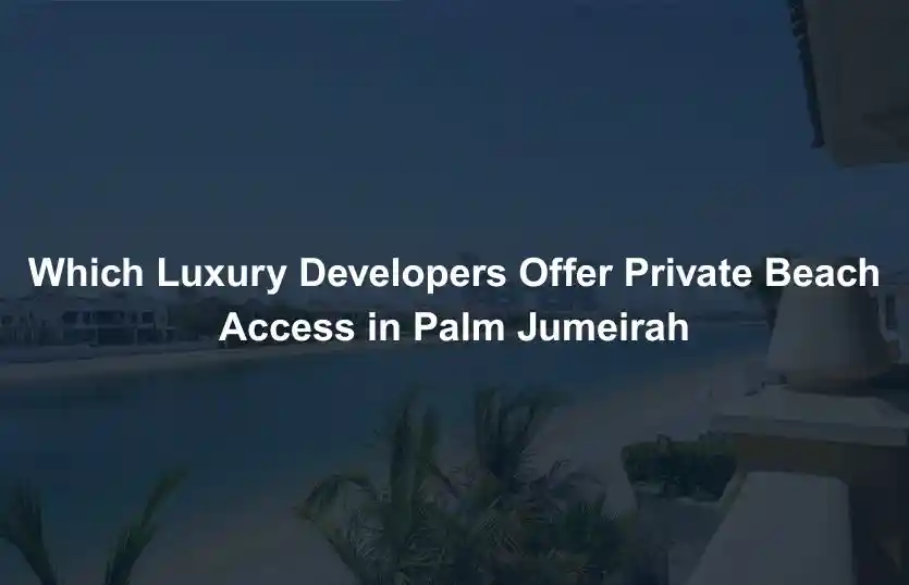 Which Luxury Developers Offer Private Beach Access in Palm Jumeirah