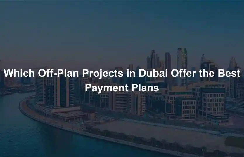Which OffPlan Projects in Dubai Offer the Best Payment Plans