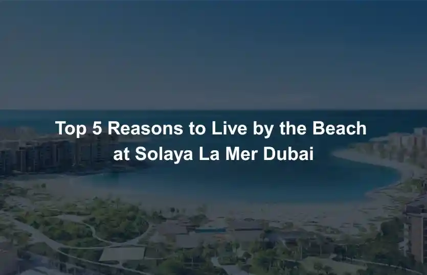 Top 5 Reasons to Live by the Beach at Solaya La Mer Dubai