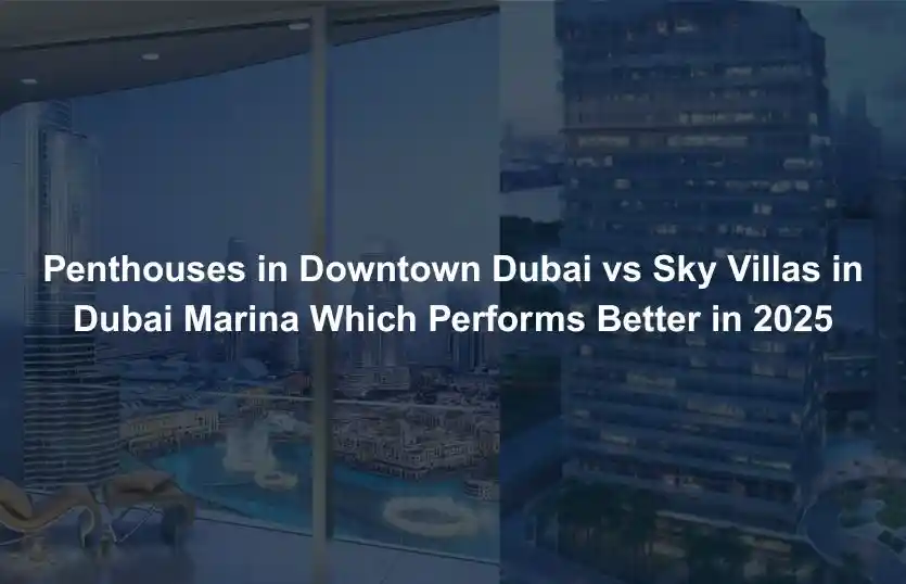 Penthouses in Downtown Dubai vs Sky Villas in Dubai Marina Which Performs Better