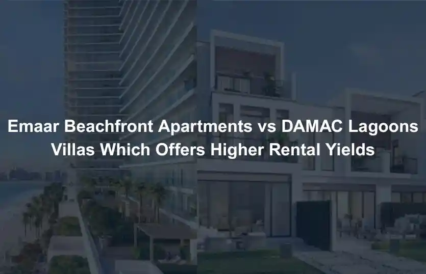 Emaar Beachfront Apartments vs DAMAC Lagoons Villas Which Offers Higher Rental Yields