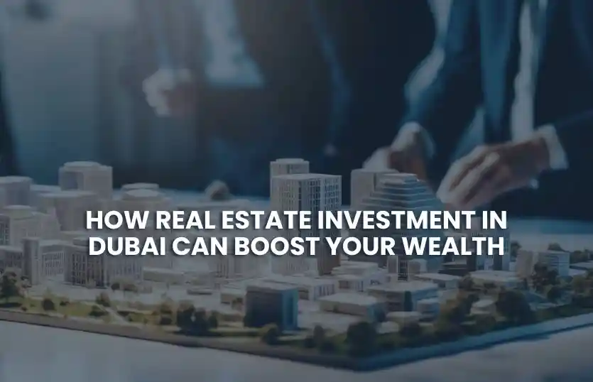 How Real Estate Investments in Dubai Can Boost Your Wealth