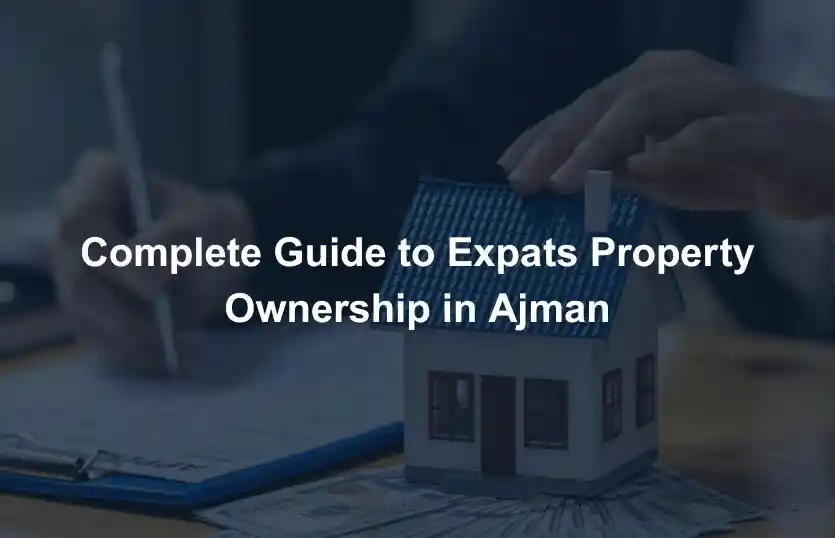 Complete Guide to Expats Property Ownership in Ajman