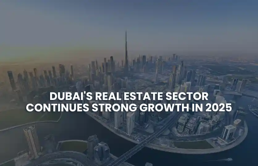 Dubai's Real Estate Sector Continues Strong Growth in 2025