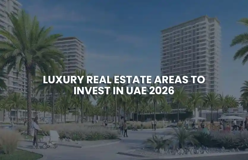 Luxury Real Estate Areas to Invest in UAE 2026
