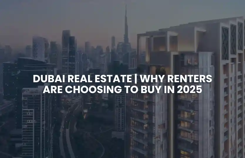 Dubai Real Estate: Why Renters Are Choosing to Buy in 2025