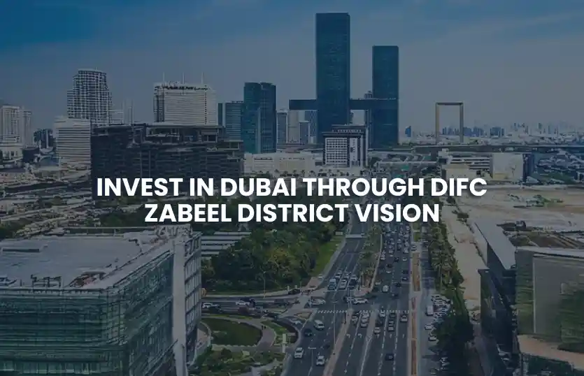 Invest in Dubai Through DIFC Zabeel District Vision