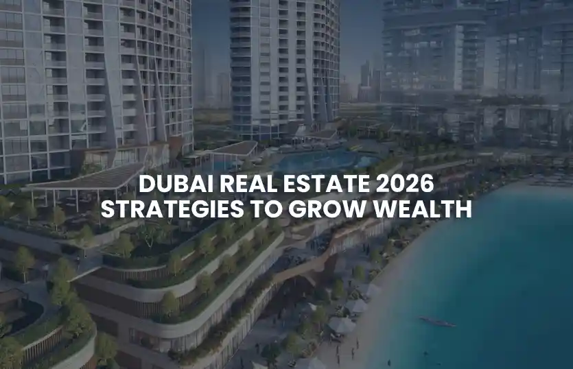 Dubai Real Estate 2026: Strategies to Grow Wealth