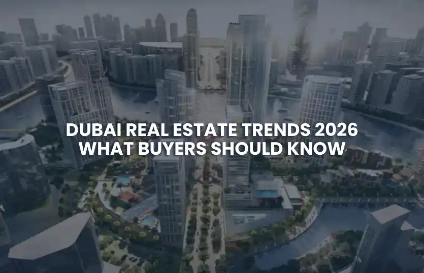 Dubai Real Estate Trends 2026: What Buyers Should Know