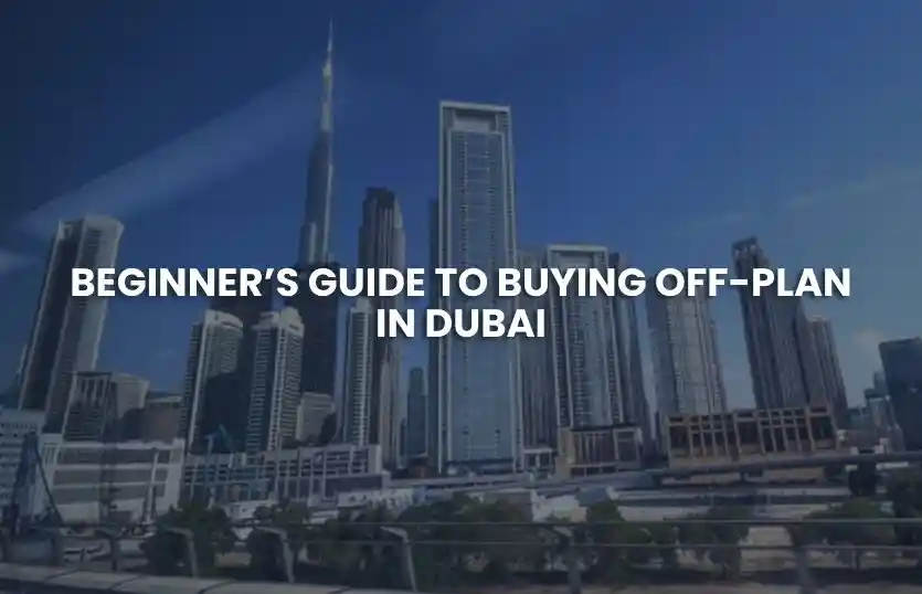 Beginner’s Guide to Buying Off-Plan in Dubai