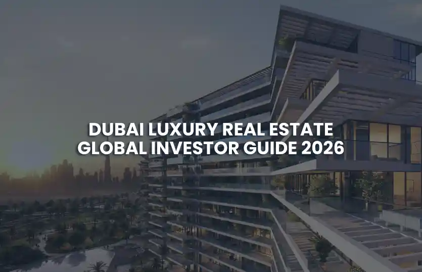 Dubai Luxury Real Estate: Global Investor Guide 2026