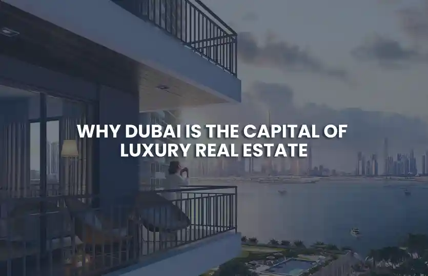 Why Dubai is the Capital of Luxury Real Estate