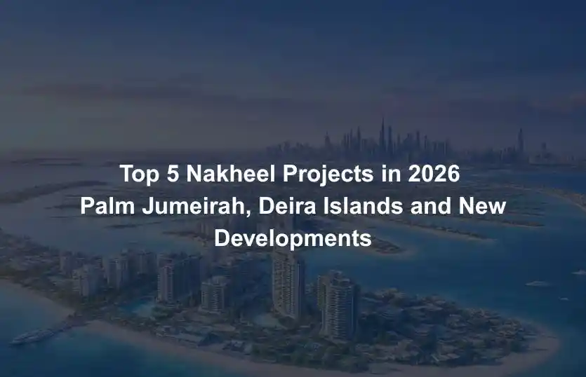 Top 5 Nakheel Projects in 2026 Palm Jumeirah, Deira Islands and New Developments
