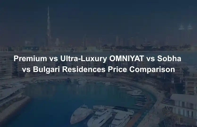 Premium vs Ultra-Luxury OMNIYAT vs Sobha vs Bulgari Residences Price Comparison