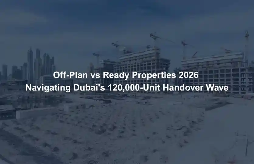 Off Plan vs Ready Properties 2026 Navigating Dubai 120000 Unit Handover Wave