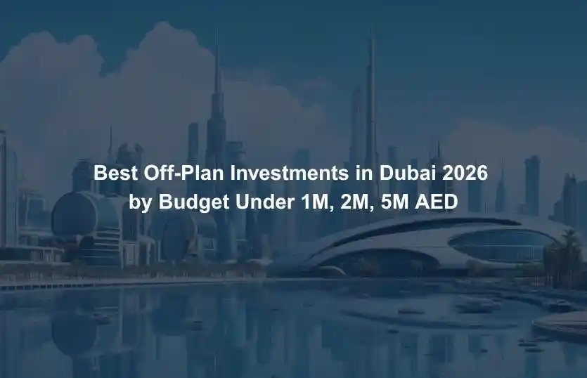 Best Off Plan Investments in Dubai 2026 by Budget Under 1M, 2M, 5M AED