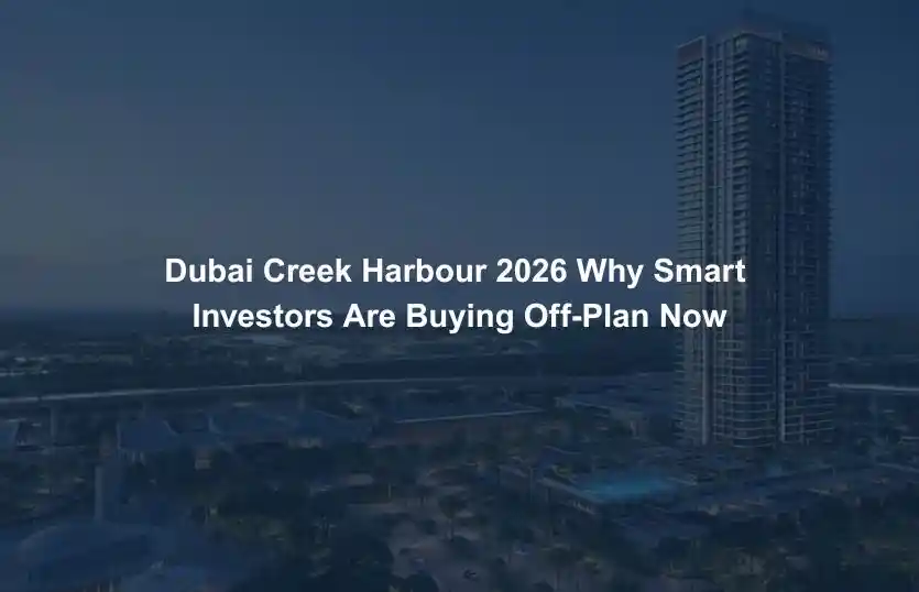 Dubai Creek Harbour 2026 Why Smart Investors Are Buying Off Plan Now