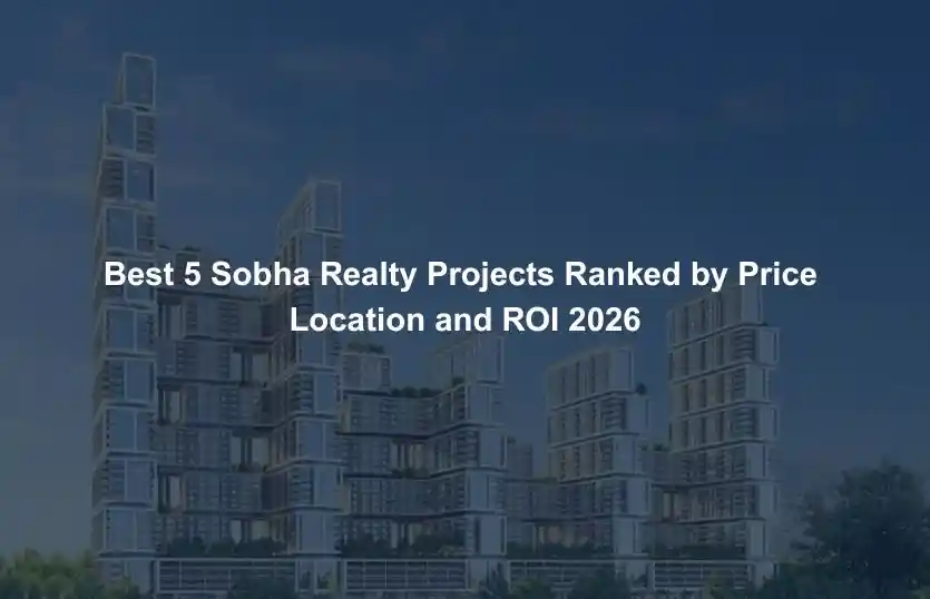 Best 5 Sobha Realty Projects Ranked by Price Location and ROI 2026
