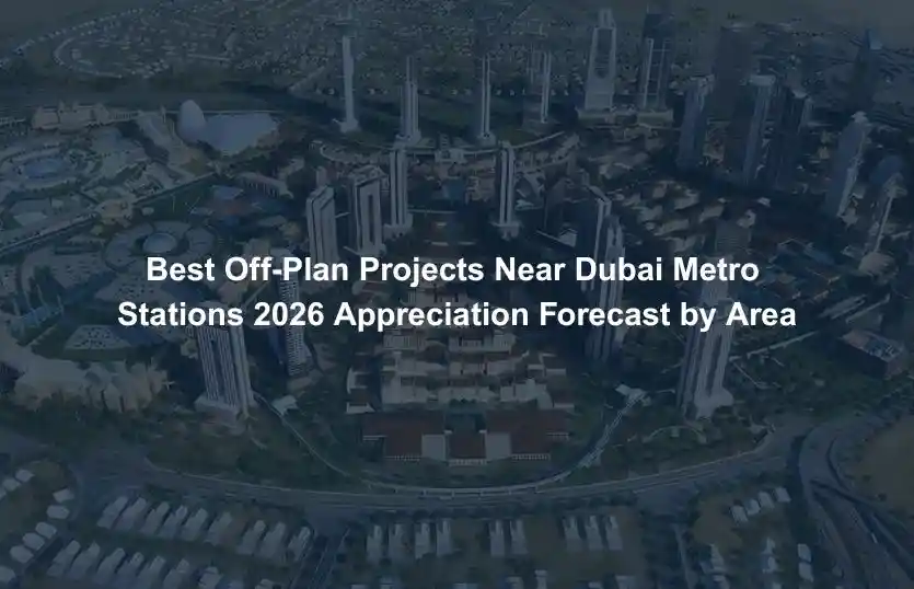 Best OffPlan Projects Near Dubai Metro Stations 2026 Appreciation Forecast by Area