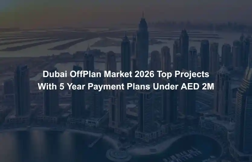 Dubai OffPlan Market 2026 Top Projects with 5 Year Payment Plans Under AED 2M