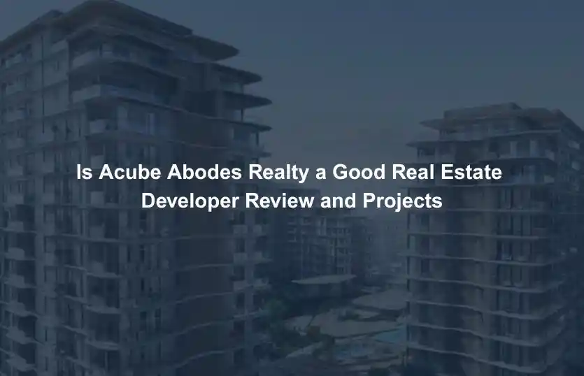 Is Acube Abodes Realty a Good Real Estate Developer Review and Projects