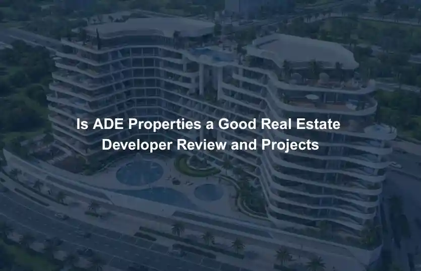 Is ADE Properties a Good Real Estate Developer Review and Projects