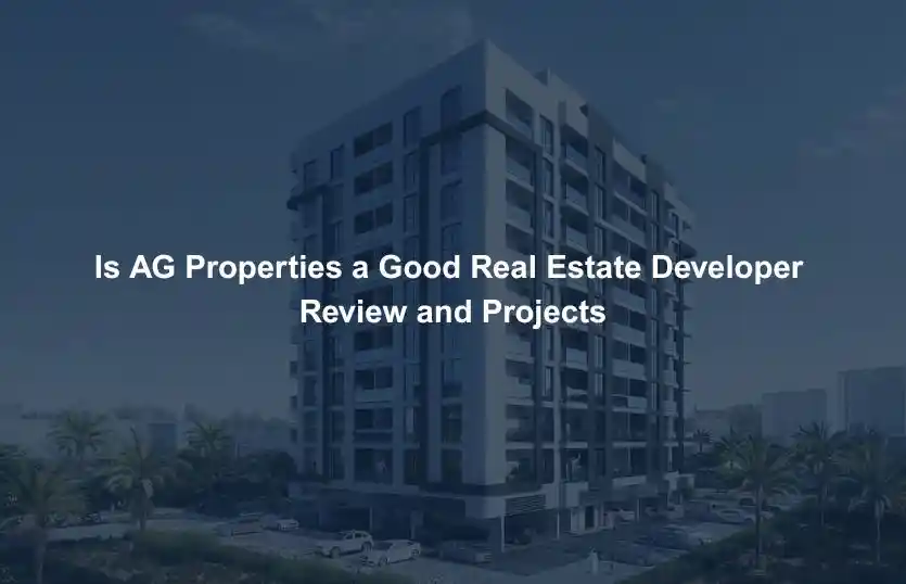 Is AG Properties a Good Real Estate Developer Review and Projects