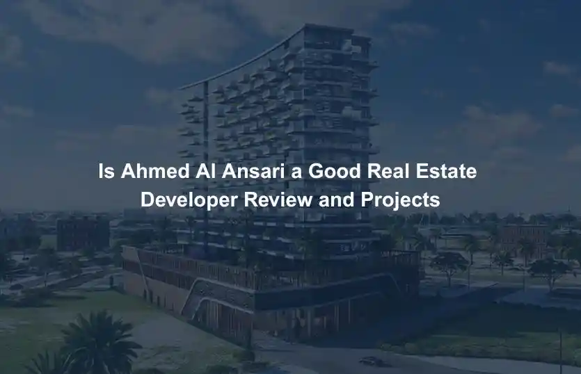 Is Ahmed Al Ansari a Good Real Estate Developer Review and Projects