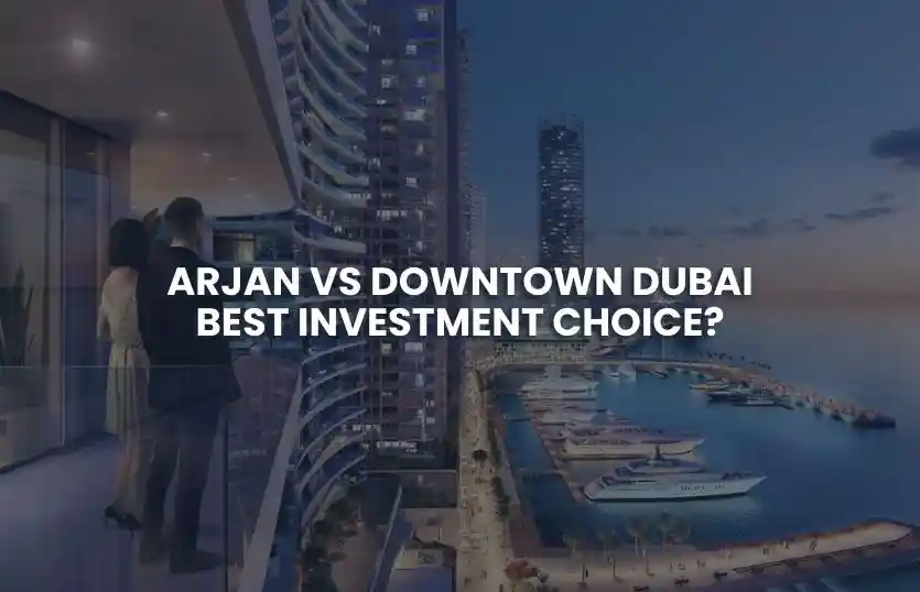 Arjan or Downtown Dubai: Best Investment Choice?
