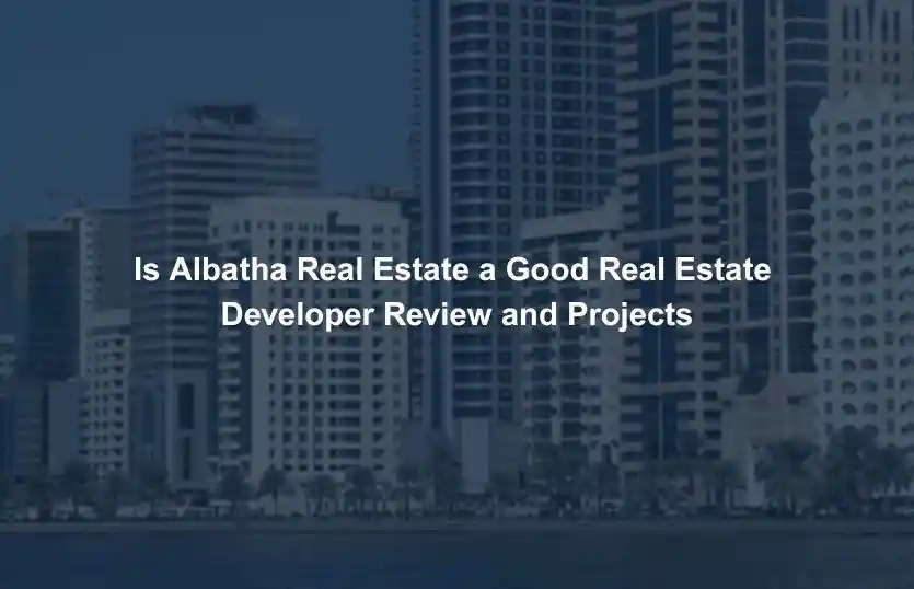 Is Albatha Real Estate a Good Real Estate Developer Review and Projects